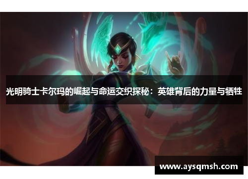 光明骑士卡尔玛的崛起与命运交织探秘：英雄背后的力量与牺牲
