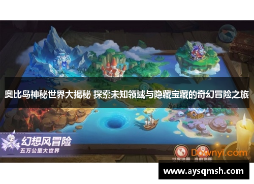 奥比岛神秘世界大揭秘 探索未知领域与隐藏宝藏的奇幻冒险之旅