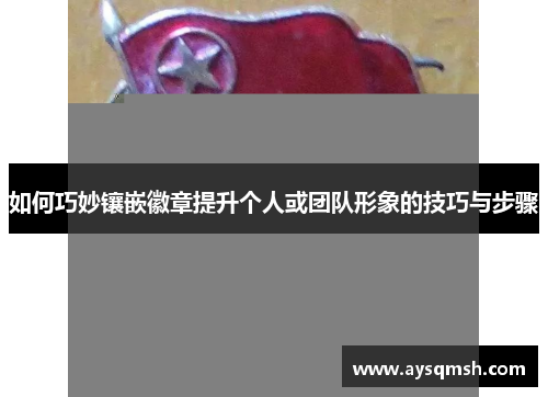 如何巧妙镶嵌徽章提升个人或团队形象的技巧与步骤