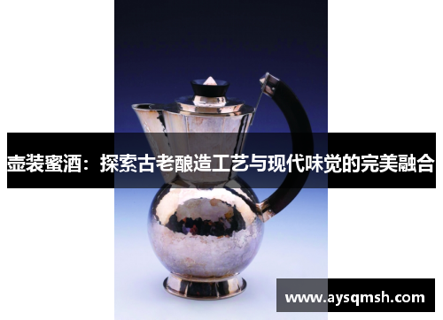 壶装蜜酒：探索古老酿造工艺与现代味觉的完美融合