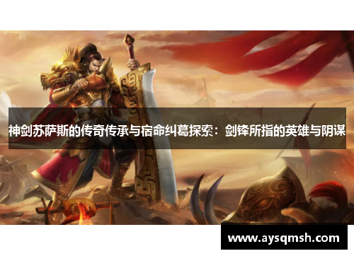 神剑苏萨斯的传奇传承与宿命纠葛探索：剑锋所指的英雄与阴谋