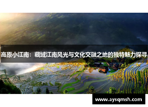 高原小江南：藏域江南风光与文化交融之地的独特魅力探寻
